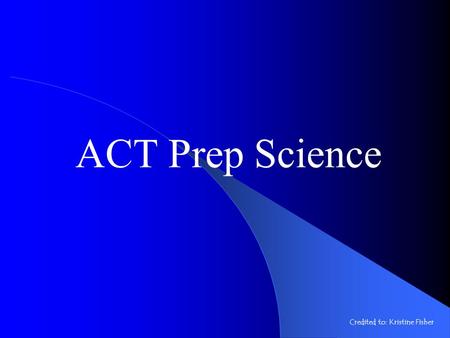 ACT Prep Science Credited to: Kristine Fisher.