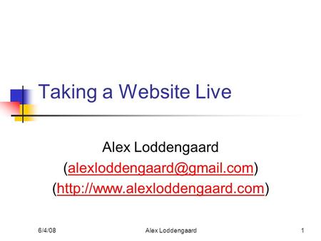 6/4/08Alex Loddengaard1 Taking a Website Live Alex Loddengaard (http://www.alexloddengaard.com)http://www.alexloddengaard.com.