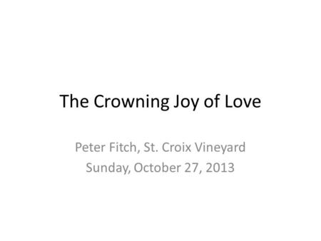 The Crowning Joy of Love Peter Fitch, St. Croix Vineyard Sunday, October 27, 2013.