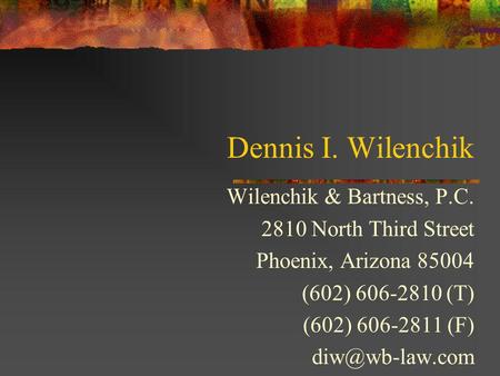 Dennis I. Wilenchik Wilenchik & Bartness, P.C. 2810 North Third Street Phoenix, Arizona 85004 (602) 606-2810 (T) (602) 606-2811 (F)