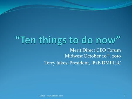 Merit Direct CEO Forum Midwest October 20 th, 2010 Terry Jukes, President, B2B DMI LLC T. Jukes www.b2bdmi.com1.
