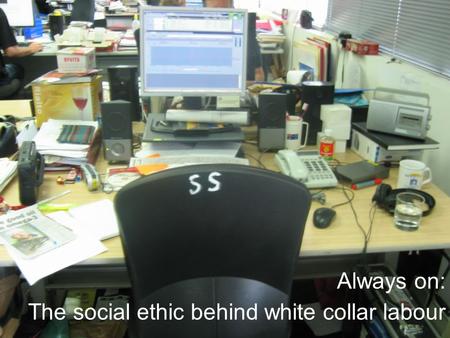 Always on: The social ethic behind white collar labour.