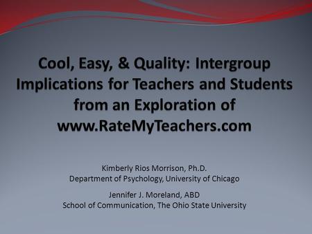 Cool, Easy, & Quality: Intergroup Implications for Teachers and Students from an Exploration of www.RateMyTeachers.com Thank you for having us here on.