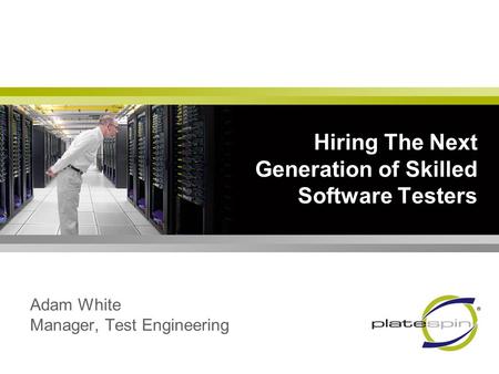 Hiring The Next Generation of Skilled Software Testers Adam White Manager, Test Engineering.