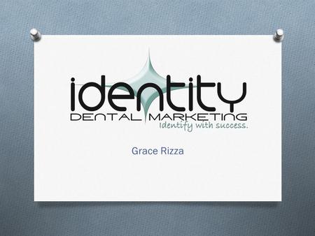 Grace Rizza. Background O Owner Identity Dental Marketing O Marquette University Alumna – O Studied Advertising & Psychology O Obsessed with dental marketing,