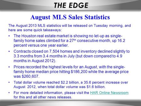 August MLS Sales Statistics The August 2013 MLS statistics will be released on Tuesday morning, and here are some quick takeaways: The Houston real estate.