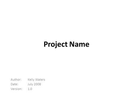 Project Name Kelly Waters July 2008 1.0 Author: Date: Version: