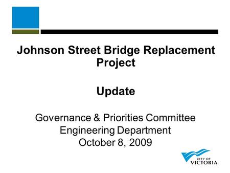 Johnson Street Bridge Replacement Project Update Governance & Priorities Committee Engineering Department October 8, 2009.