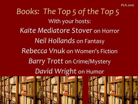 Books: The Top 5 of the Top 5 With your hosts: Kaite Mediatore Stover on Horror Neil Hollands on Fantasy Rebecca Vnuk on Womens Fiction Barry Trott on.