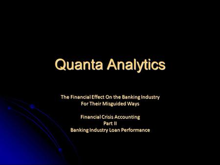 Quanta Analytics The Financial Effect On the Banking Industry For Their Misguided Ways Financial Crisis Accounting Part II Banking Industry Loan Performance.