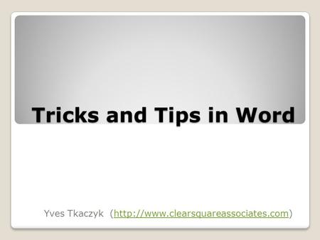 Tricks and Tips in Word Yves Tkaczyk (http://www.clearsquareassociates.com)http://www.clearsquareassociates.com.