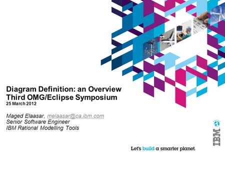 Diagram Definition: an Overview Third OMG/Eclipse Symposium 25 March 2012 Maged Elaasar, Senior Software Engineer.