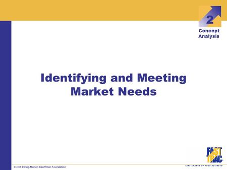 © 2005 Ewing Marion Kauffman Foundation Identifying and Meeting Market Needs 2 Concept Analysis.
