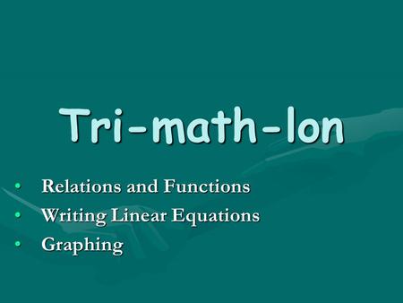 Tri-math-lon Relations and FunctionsRelations and Functions Writing Linear EquationsWriting Linear Equations GraphingGraphing.