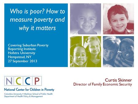 Who is poor? How to measure poverty and why it matters Covering Suburban Poverty Reporting Institute Hofstra University Hempstead, NY 27 September 2013.
