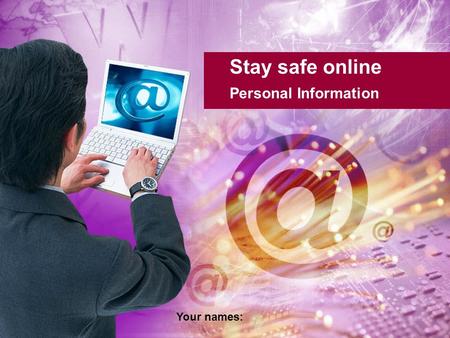 Stay safe online Personal Information Your names:.