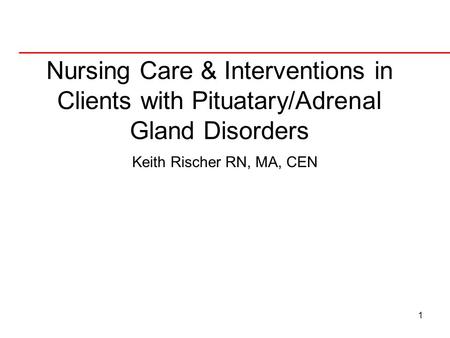 Nursing Care & Interventions in Clients with Pituatary/Adrenal Gland Disorders Keith Rischer RN, MA, CEN.