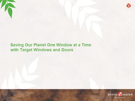 Saving Our Planet One Window at a Time with Target Windows and Doors E n v i r o s e a l e d W i n d o w s.