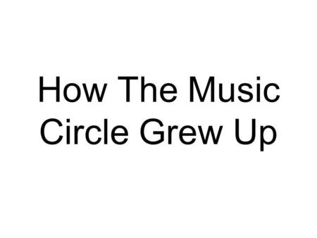 How The Music Circle Grew Up. Essential Question How can teaching social skills concepts and vocabulary through musical interventions and applications.