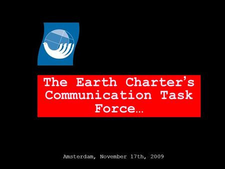 The Earth Charter s Communication Task Force… Amsterdam, November 17th, 2009.