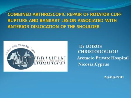 COMBINED ARTHROSCOPIC REPAIR OF ROTATOR CUFF RUPTURE AND BANKART LESION ASSOCIATED WITH ANTERIOR DISLOCATION OF THE SHOULDER Dr LOIZOS CHRISTODOULOU.