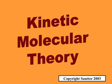Kinetic Molecular Theory Copyright Sautter 2003.