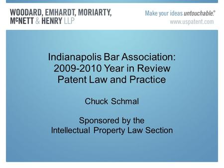 Indianapolis Bar Association: 2009-2010 Year in Review Patent Law and Practice Chuck Schmal Sponsored by the Intellectual Property Law Section.