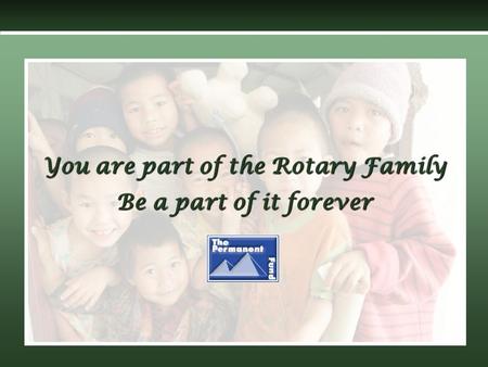 You are part of the Rotary Family Be a part of it forever.