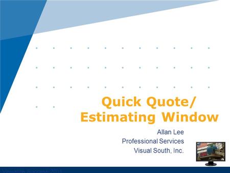 Visualize Success 2011 Allan Lee Professional Services Visual South, Inc. Quick Quote/ Estimating Window.
