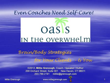 Millie Grenoughwww.milliegrenough.com1 Even Coaches Need Self-Care! Brain/Body Strategies for Your Clients - & You ©2012, Millie Grenough, Coach / Speaker.