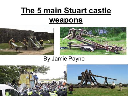 The 5 main Stuart castle weapons By Jamie Payne. Battering ram A battering ram is used to weaken or break down thick castle walls with the force of several.