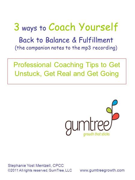 3 ways to Coach Yourself Back to Balance & Fulfillment (the companion notes to the mp3 recording) Professional Coaching Tips to Get Unstuck, Get Real and.
