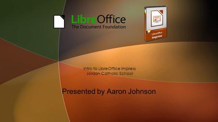 Presented by Aaron Johnson Intro to LibreOffice Impress Jordan Catholic School.