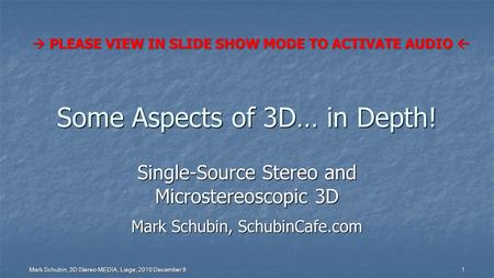 Mark Schubin, 3D Stereo MEDIA, Liege, 2010 December 9 1 Some Aspects of 3D… in Depth! Single-Source Stereo and Microstereoscopic 3D Mark Schubin, SchubinCafe.com.