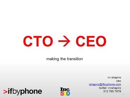 1 CTO CEO making the transition irv shapiro ceo twitter: irvshapiro 312 765 7978.