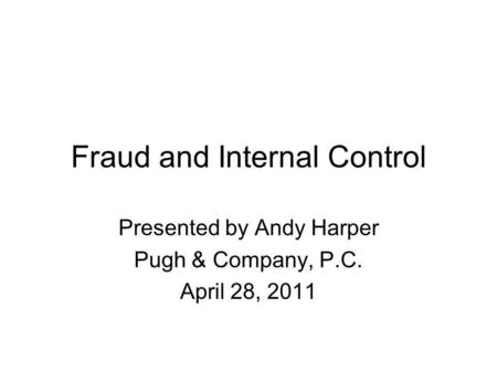 Fraud and Internal Control Presented by Andy Harper Pugh & Company, P.C. April 28, 2011.