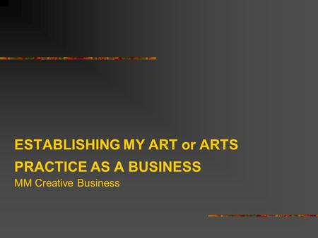 ESTABLISHING MY ART or ARTS PRACTICE AS A BUSINESS MM Creative Business.
