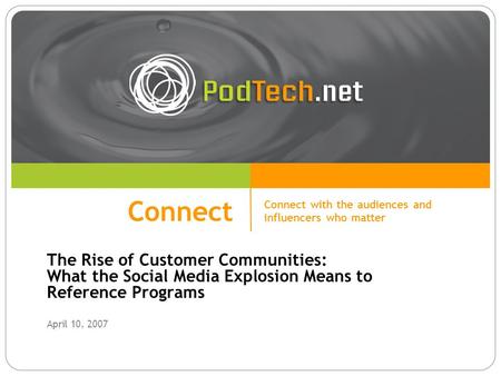 Connect The Rise of Customer Communities: What the Social Media Explosion Means to Reference Programs April 10, 2007 Connect Connect with the audiences.