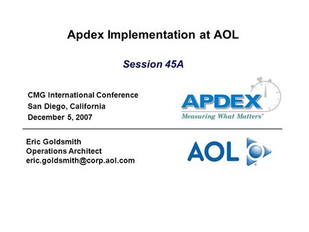 Apdex Implementation at AOL CMG International Conference San Diego, California December 5, 2007 Eric Goldsmith Operations Architect
