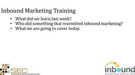 Inbound Marketing Training What did we learn last week? Who did something that resembled inbound marketing? What we are going to cover today.
