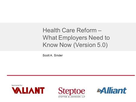 Sponsored by : Health Care Reform – What Employers Need to Know Now (Version 5.0) Scott A. Sinder.