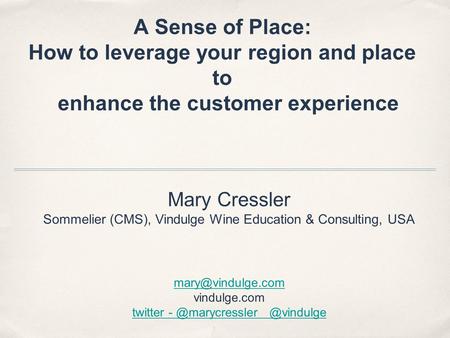 A Sense of Place: How to leverage your region and place to enhance the customer experience Mary Cressler Sommelier (CMS), Vindulge Wine Education & Consulting,