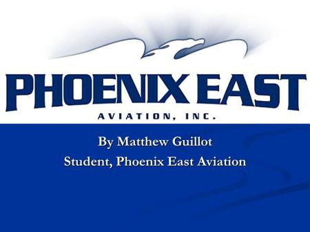 By Matthew Guillot Student, Phoenix East Aviation.