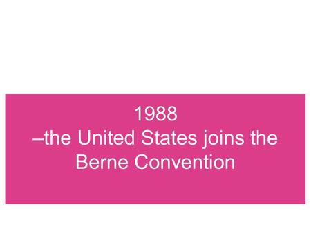 1988 –the United States joins the Berne Convention