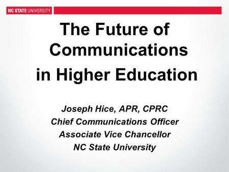 The Future of Communications in Higher Education Joseph Hice, APR, CPRC Chief Communications Officer Associate Vice Chancellor NC State University.