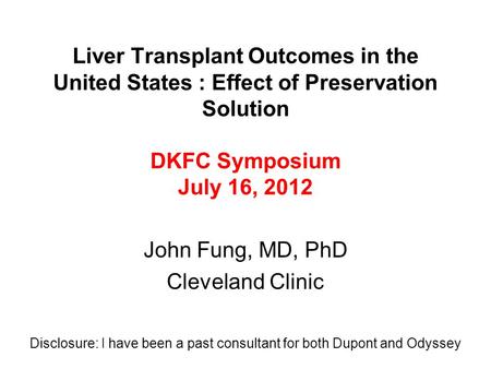 Liver Transplant Outcomes in the United States : Effect of Preservation Solution DKFC Symposium July 16, 2012 John Fung, MD, PhD Cleveland Clinic Disclosure: