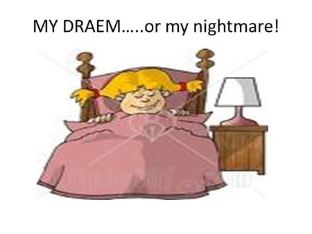 MY DRAEM…..or my nightmare!. Last night, I had a dream. I think it wasn t a dream- it was a Nightmare!!!!