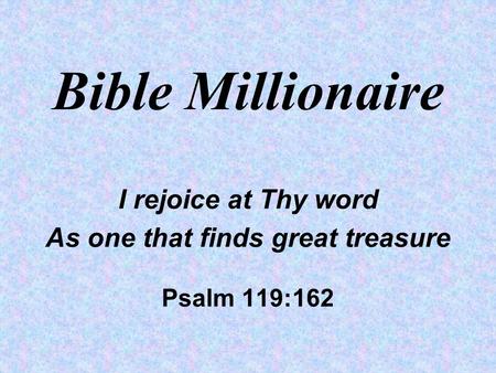 Bible Millionaire I rejoice at Thy word As one that finds great treasure Psalm 119:162.