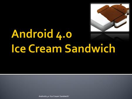 Android 4.0 'Ice Cream Sandwich'. As officially announced during the 2011 Google I/O, the upcoming version of Android is called Ice Cream Sandwich, a.