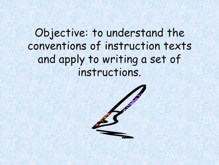 Objective: to understand the conventions of instruction texts and apply to writing a set of instructions.